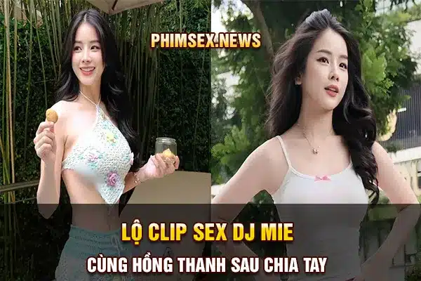 lộ clip sex DJ mie cùng hồng thanh sau chia tay