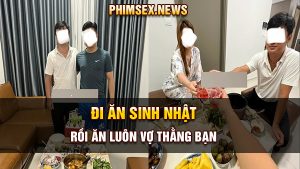 Đi ăn sinh nhật rồi ăn luôn vợ thằng bạn